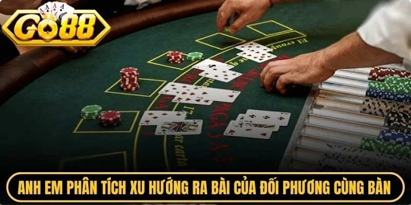 Anh em phân tích xu hướng ra bài của đối phương cùng bàn để giành ưu thế