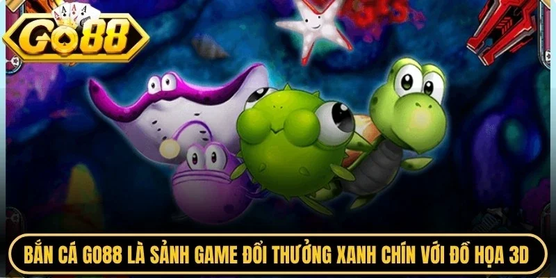 Bắn cá Go88 là sảnh game đổi thưởng xanh chín với đồ họa 3D sống động