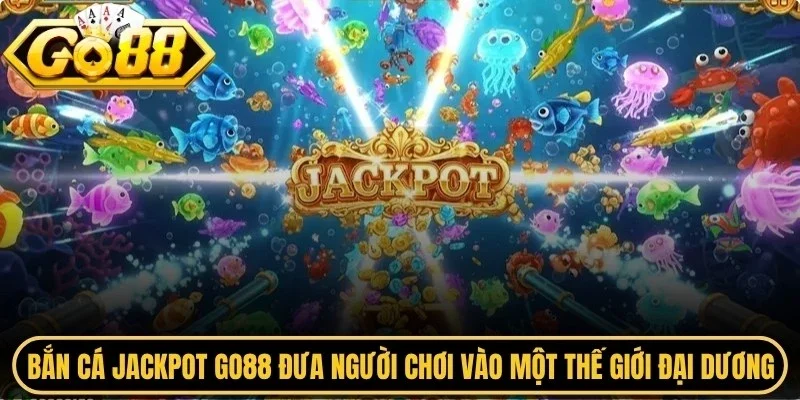 Bắn cá Jackpot Go88 đưa người chơi bước vào một thế giới đại dương rộng lớn