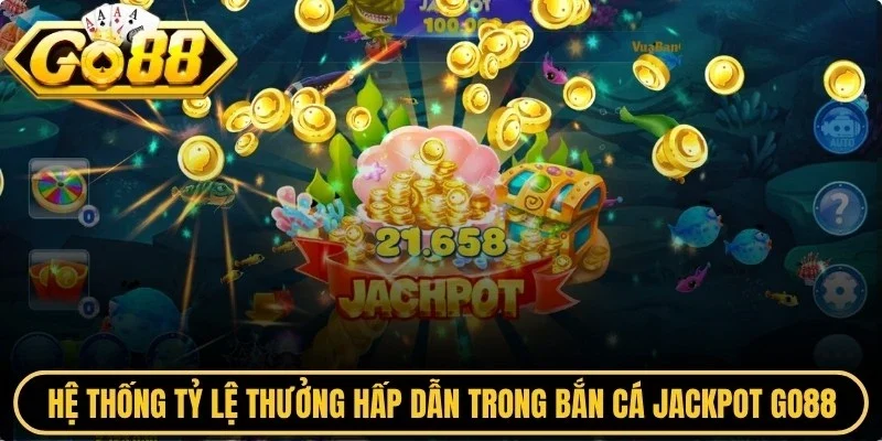 Hệ thống tỷ lệ thưởng hấp dẫn trong bắn cá Jackpot Go88