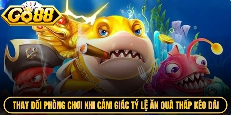 Thay đổi phòng chơi khi cảm giác tỷ lệ ăn quá thấp kéo dài