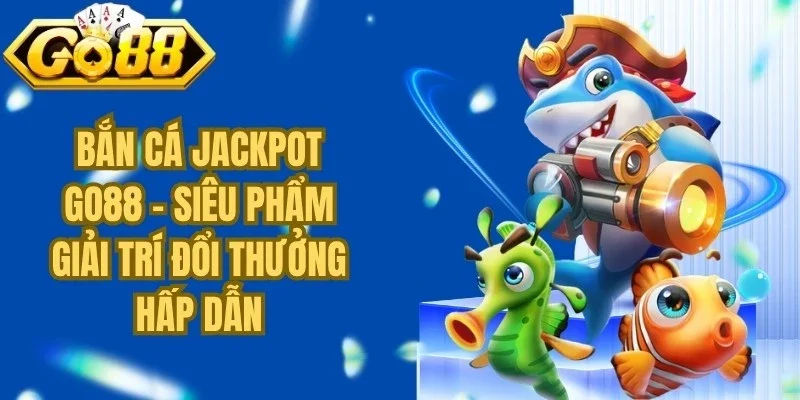 Bắn Cá Jackpot Go88