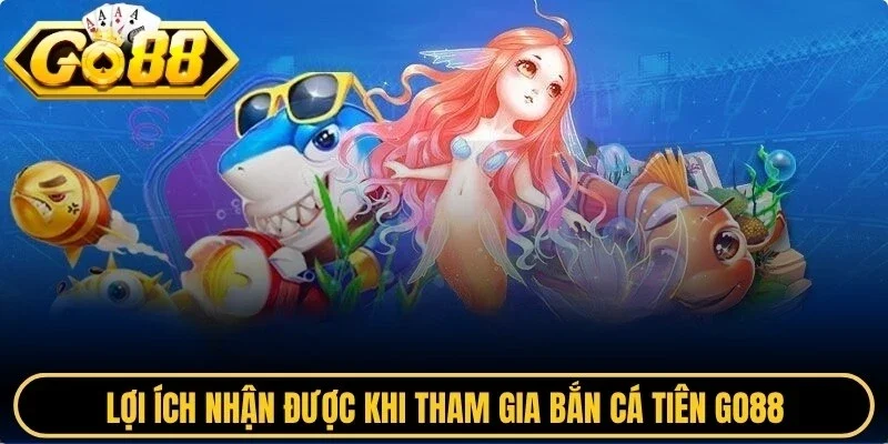 Lợi ích nhận được khi tham gia bắn cá tiên Go88