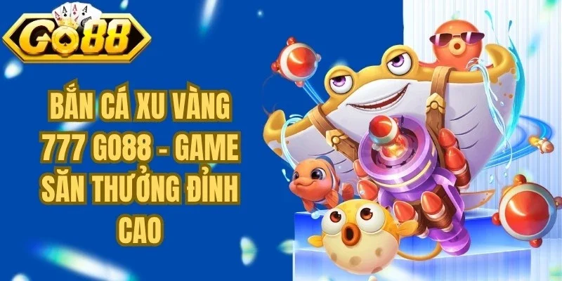 Bắn Cá Xu Vàng 777 Go88