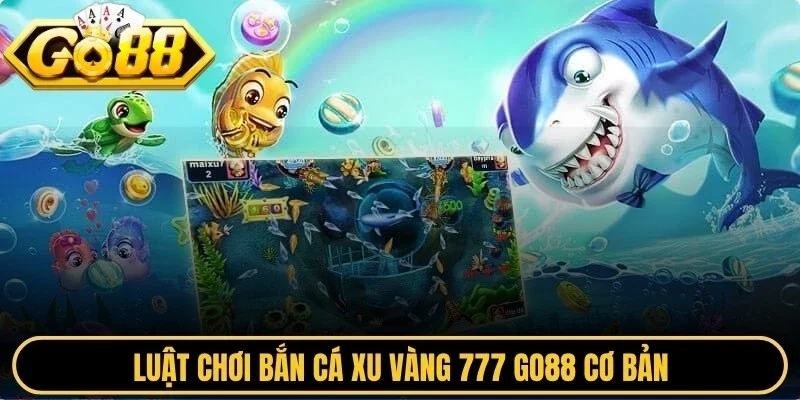 Luật chơi bắn cá xu vàng 777 Go88 cơ bản