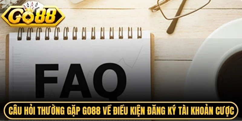 Câu hỏi thường gặp Go88 về điều kiện đăng ký tài khoản cược