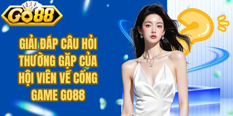 Giải đáp câu hỏi thường gặp của hội viên về cổng game Go88