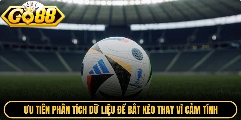 Ưu tiên phân tích dữ liệu để bắt kèo thay vì cảm tính