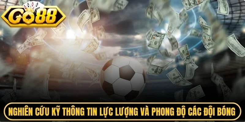 Nghiên cứu kỹ thông tin lực lượng và phong độ các đội bóng tham gia