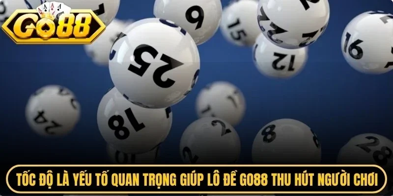 Tốc độ là yếu tố quan trọng giúp lô đề Go88 thu hút người chơi