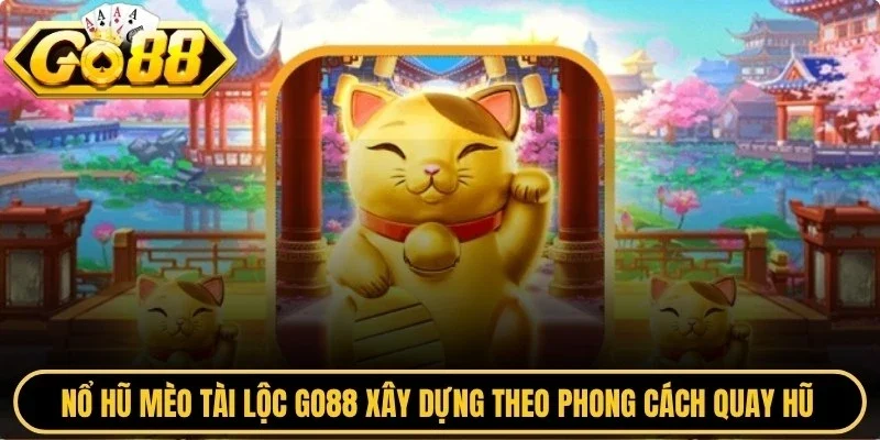Nổ hũ mèo tài lộc Go88 được xây dựng theo phong cách quay hũ may mắn