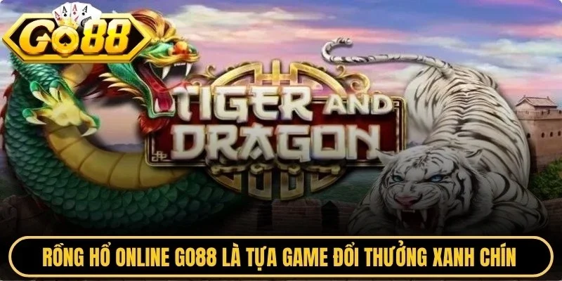 Rồng hổ online Go88 là tựa game đổi thưởng xanh chín với tỷ lệ ăn cực cao