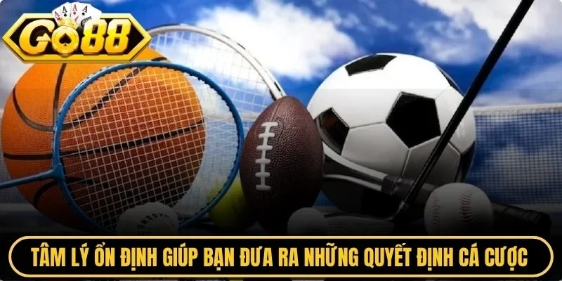 Tâm lý ổn định giúp bạn đưa ra những quyết định cá cược sáng suốt